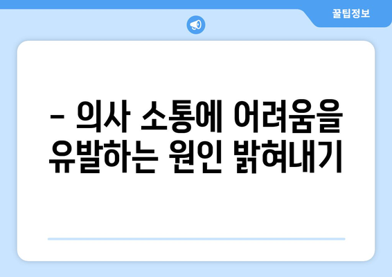 - 의사 소통에 어려움을 유발하는 원인 밝혀내기