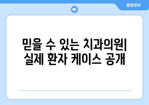 믿을 수 있는 치과의원| 실제 환자 케이스 공개