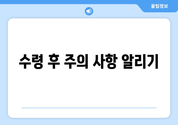 수령 후 주의 사항 알리기