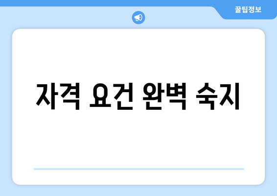 자격 요건 완벽 숙지