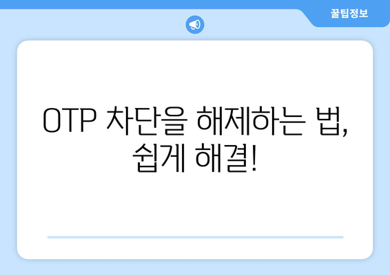 OTP 차단을 해제하는 법, 쉽게 해결!