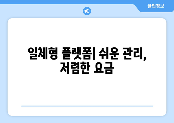 일체형 플랫폼| 쉬운 관리, 저렴한 요금