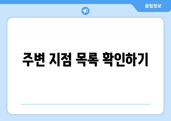 주변 지점 목록 확인하기