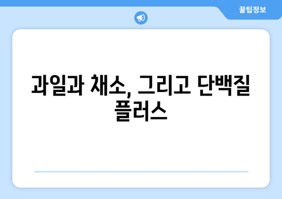 과일과 채소, 그리고 단백질 플러스