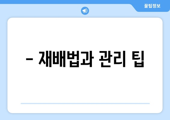 - 재배법과 관리 팁