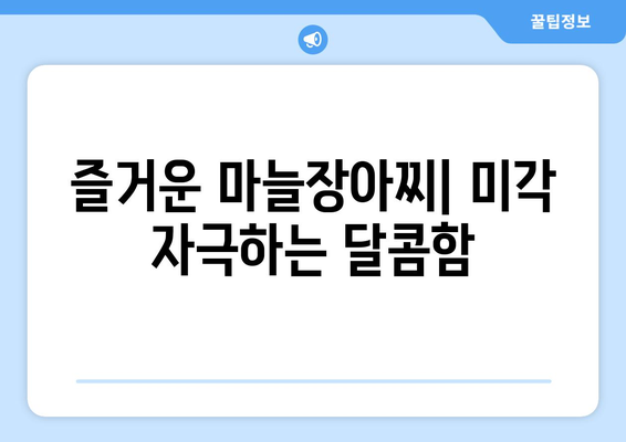 즐거운 마늘장아찌| 미각 자극하는 달콤함