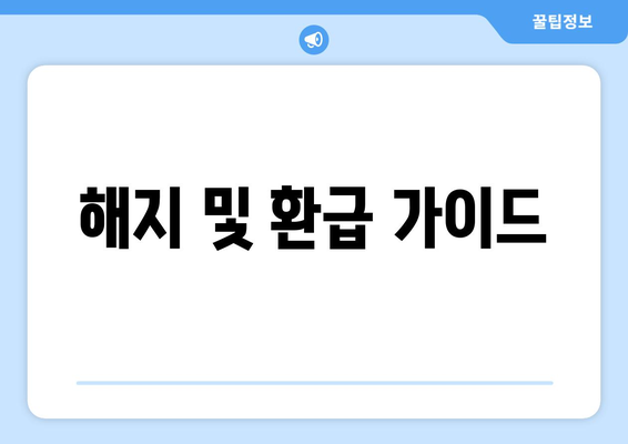 해지 및 환급 가이드