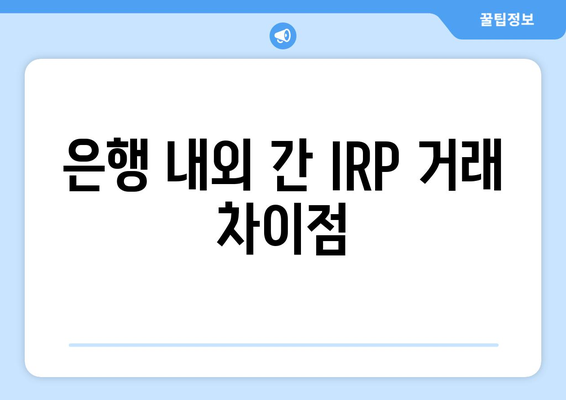 은행 내외 간 IRP 거래 차이점