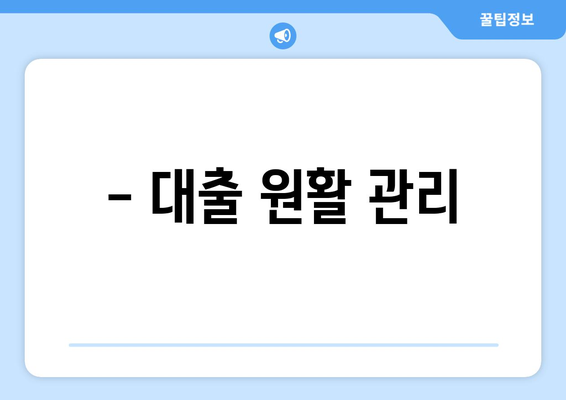 - 대출 원활 관리