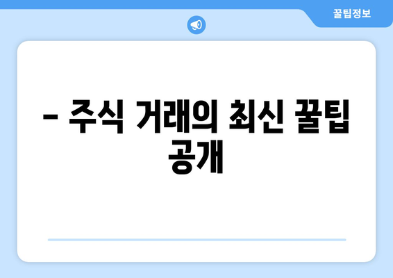 - 주식 거래의 최신 꿀팁 공개
