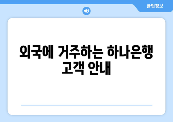 외국에 거주하는 하나은행 고객 안내