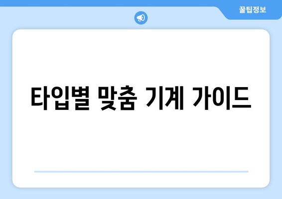 타입별 맞춤 기계 가이드