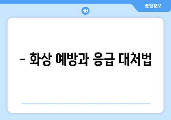 - 화상 예방과 응급 대처법