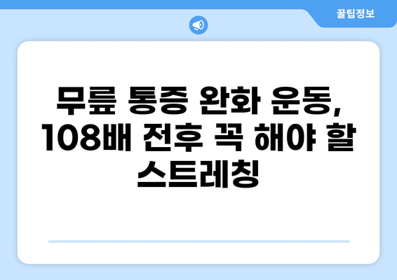 108배 무릎 통증 해결 가이드| 원인 분석부터 완화 운동까지 | 무릎 통증, 관절염, 통증 완화 운동