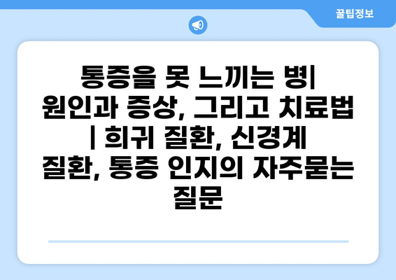 통증을 못 느끼는 병| 원인과 증상, 그리고 치료법 | 희귀 질환, 신경계 질환, 통증 인지