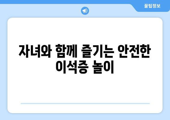 자녀와 함께 즐기는 안전한 이석증 놀이