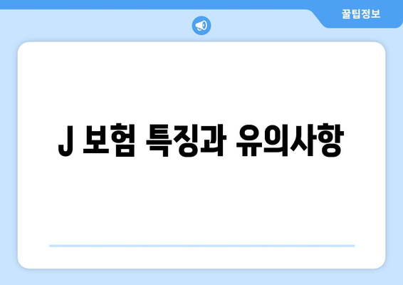 J 보험 특징과 유의사항