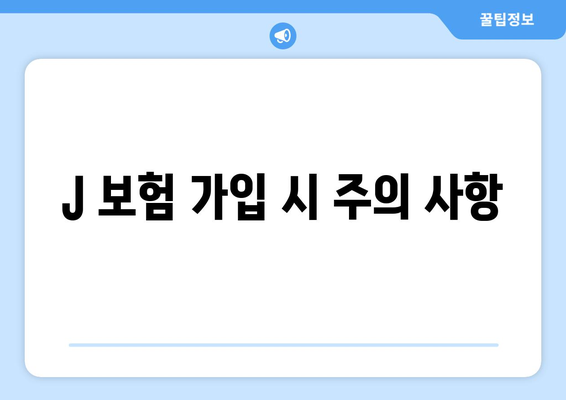 J 보험 가입 시 주의 사항