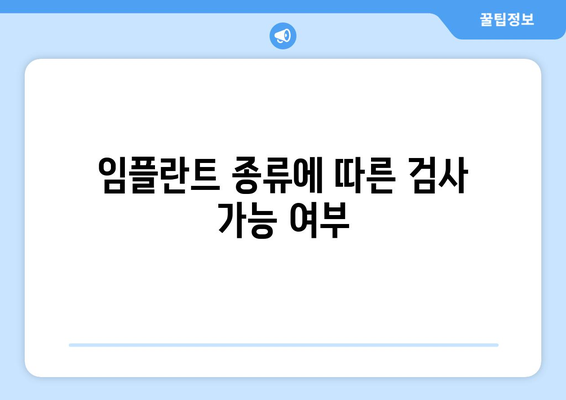 임플란트 종류에 따른 검사 가능 여부