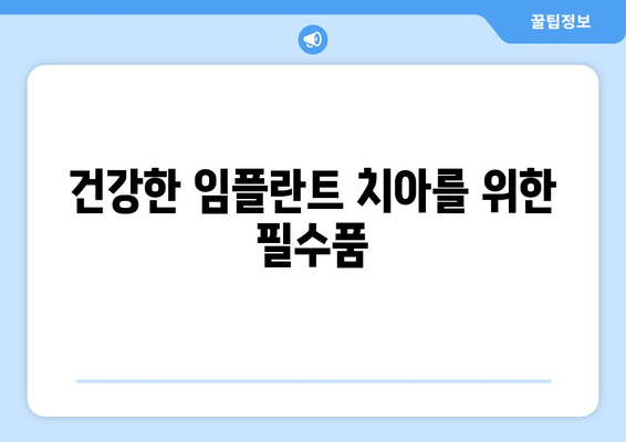 건강한 임플란트 치아를 위한 필수품