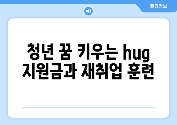 청년 꿈 키우는 hug 지원금과 재취업 훈련