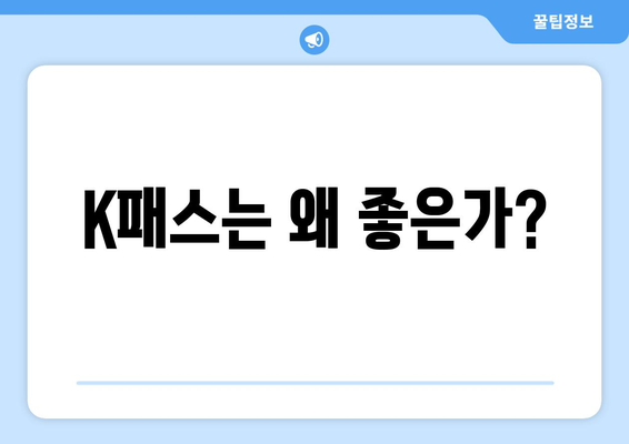 K패스는 왜 좋은가?