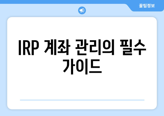 IRP 계좌 관리의 필수 가이드