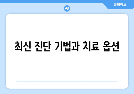 최신 진단 기법과 치료 옵션