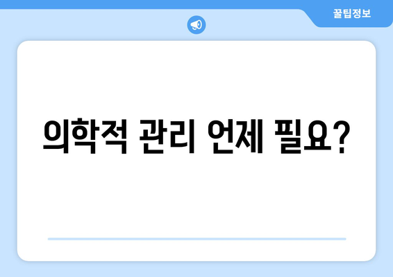 의학적 관리 언제 필요?