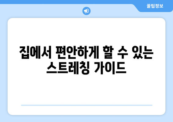 집에서 편안하게 할 수 있는 스트레칭 가이드