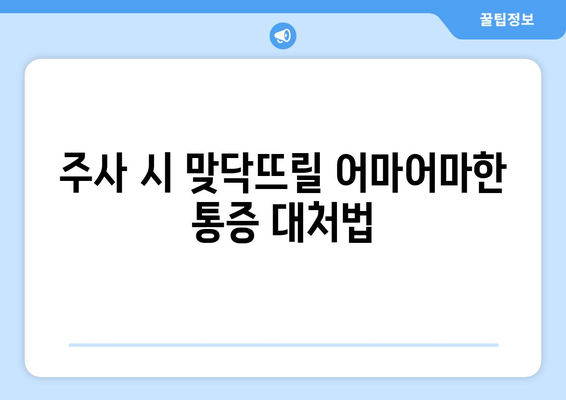 주사 시 맞닥뜨릴 어마어마한 통증 대처법