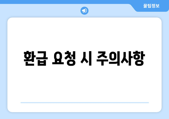 환급 요청 시 주의사항