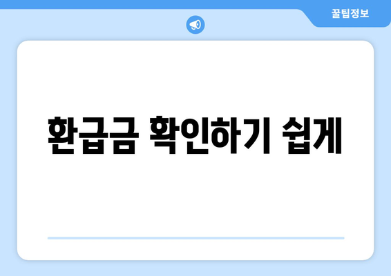 환급금 확인하기 쉽게