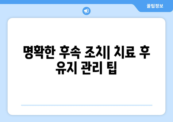 명확한 후속 조치| 치료 후 유지 관리 팁