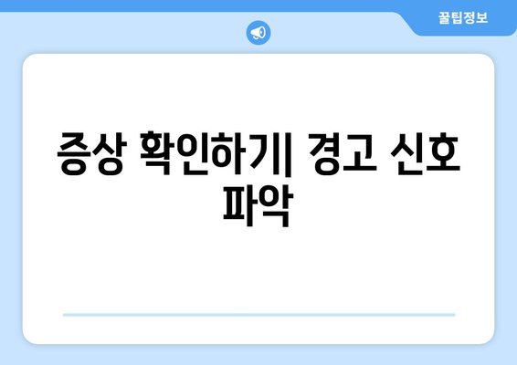 증상 확인하기| 경고 신호 파악