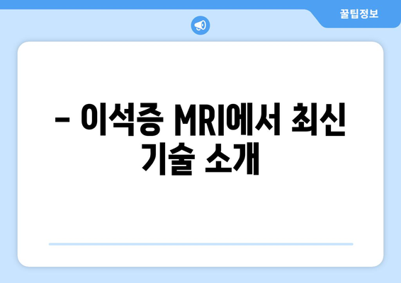 - 이석증 MRI에서 최신 기술 소개