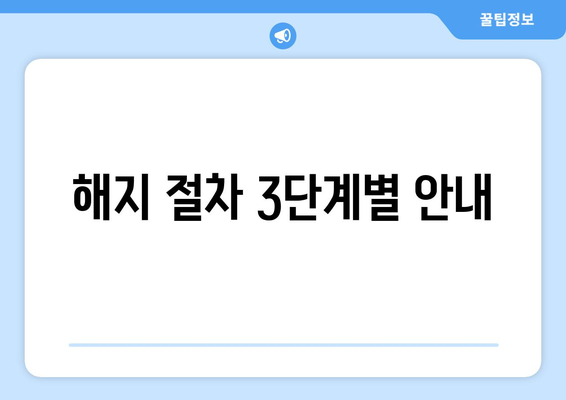 해지 절차 3단계별 안내