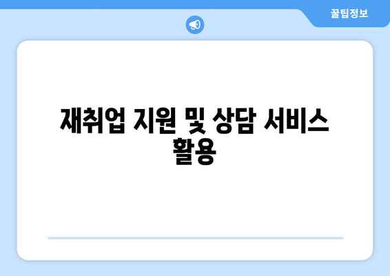 재취업 지원 및 상담 서비스 활용