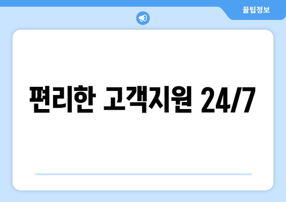 편리한 고객지원 24/7