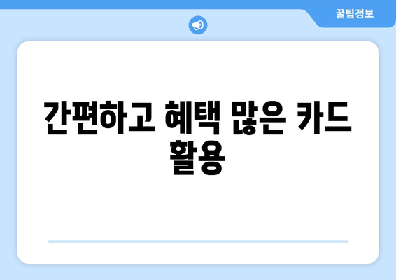 간편하고 혜택 많은 카드 활용