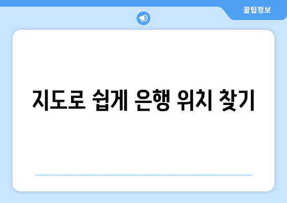 지도로 쉽게 은행 위치 찾기