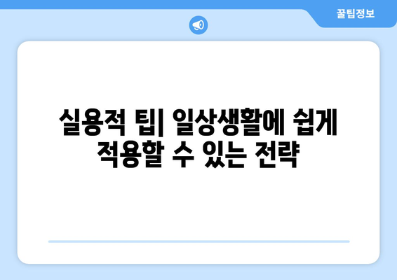 실용적 팁| 일상생활에 쉽게 적용할 수 있는 전략