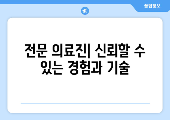 전문 의료진| 신뢰할 수 있는 경험과 기술