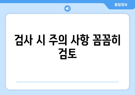 검사 시 주의 사항 꼼꼼히 검토