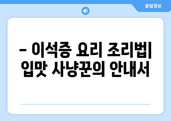 - 이석증 요리 조리법| 입맛 사냥꾼의 안내서