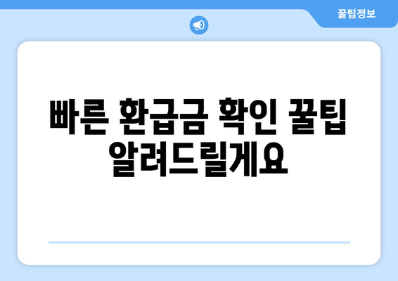 빠른 환급금 확인 꿀팁 알려드릴게요