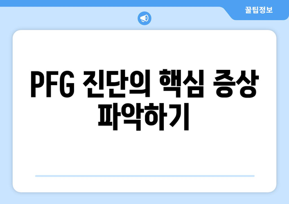 PFG 진단의 핵심 증상 파악하기