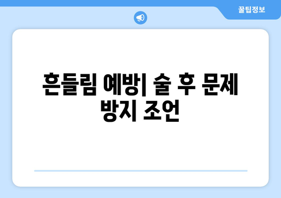 흔들림 예방| 술 후 문제 방지 조언