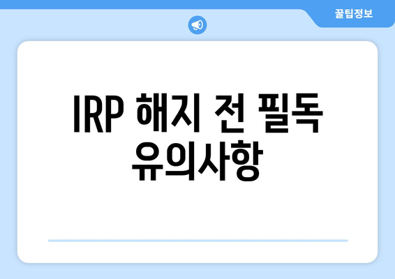 IRP 해지 전 필독 유의사항