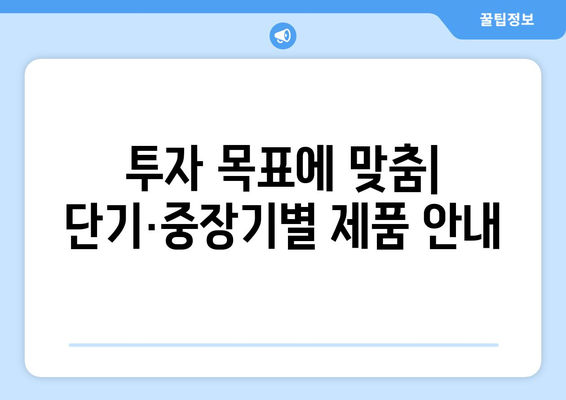 투자 목표에 맞춤| 단기·중장기별 제품 안내